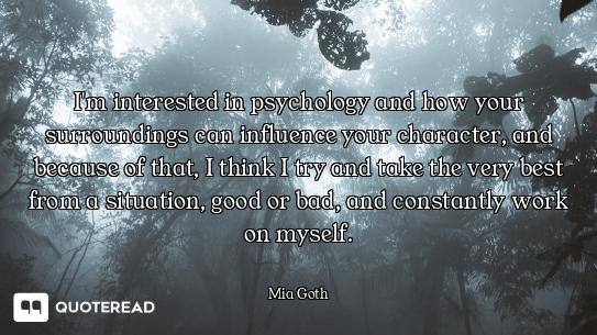 I'm interested in psychology and how your surroundings can influence your character, and because of...