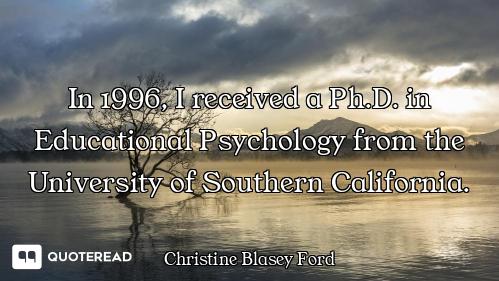 In 1996, I received a Ph.D. in Educational Psychology from the University of Southern California.