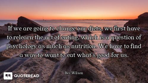 If we are going to change our diets, we first have to relearn the art of eating, which is a question...