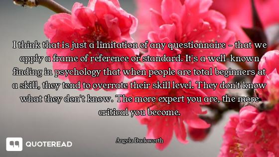 I think that is just a limitation of any questionnaire - that we apply a frame of reference or stand...