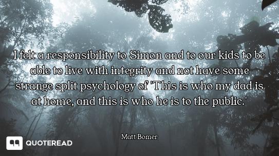 I felt a responsibility to Simon and to our kids to be able to live with integrity and not have some...