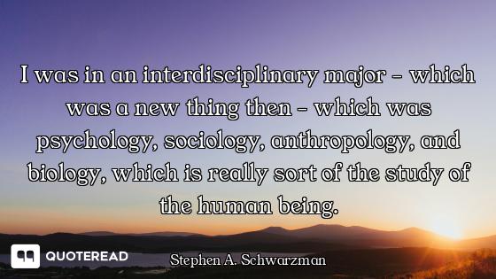 I was in an interdisciplinary major - which was a new thing then - which was psychology, sociology,...