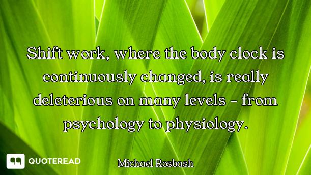 Shift work, where the body clock is continuously changed, is really deleterious on many levels - fro...