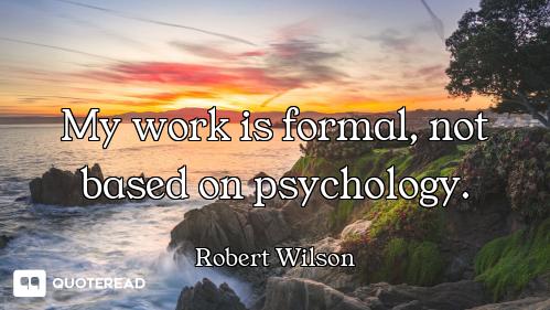 My work is formal, not based on psychology.