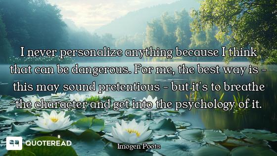 I never personalize anything because I think that can be dangerous. For me, the best way is - this m...