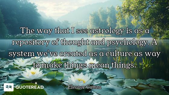 The way that I see astrology is as a repository of thought and psychology. A system we've created as...