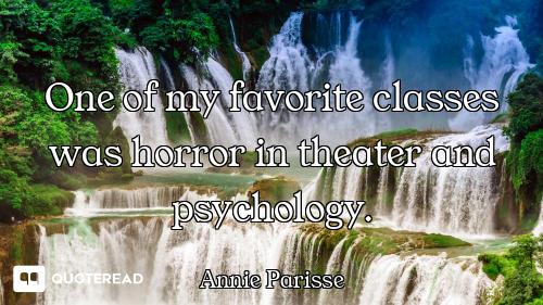 One of my favorite classes was horror in theater and psychology.