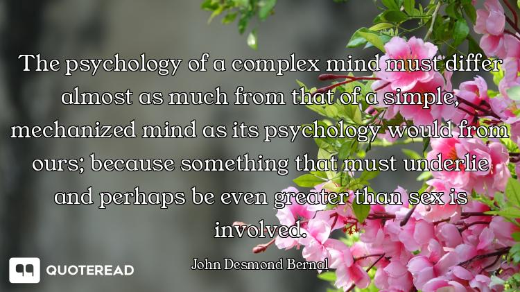 The psychology of a complex mind must differ almost as much from that of a simple, mechanized mind a...
