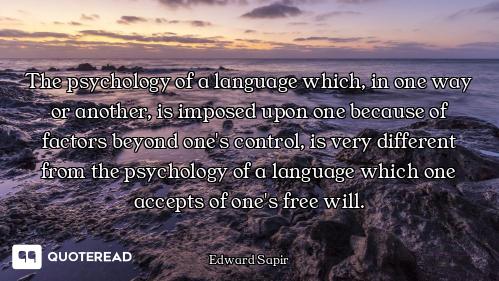 The psychology of a language which, in one way or another, is imposed upon one because of factors be...
