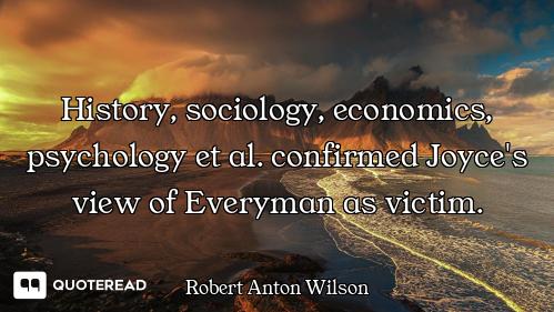 History, sociology, economics, psychology et al. confirmed Joyce's view of Everyman as victim.
