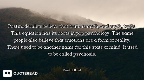 Postmodernists believe that truth is myth, and myth, truth. This equation has its roots in pop psych...
