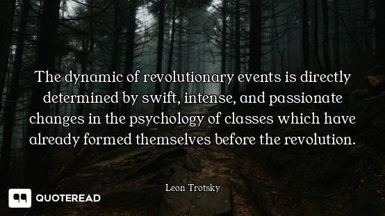 The dynamic of revolutionary events is directly determined by swift, intense, and passionate changes...
