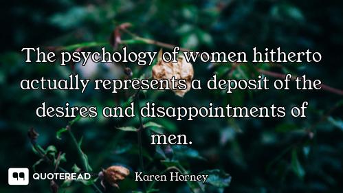 The psychology of women hitherto actually represents a deposit of the desires and disappointments of...