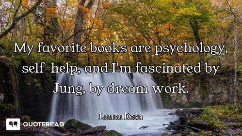 My favorite books are psychology, self-help, and I'm fascinated by Jung, by dream work.