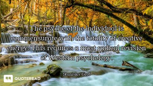 The psyche of the individual is commensurate with the totality of creative energy. This requires a m...