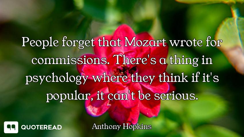 People forget that Mozart wrote for commissions. There's a thing in psychology where they think if i...