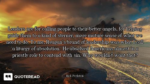 Leaders are for calling people to their better angels, for helping guide them to a kind of sterner,...