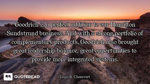 Goodrich is a perfect addition to our Hamilton Sundstrand business. And with a strong portfolio of c...