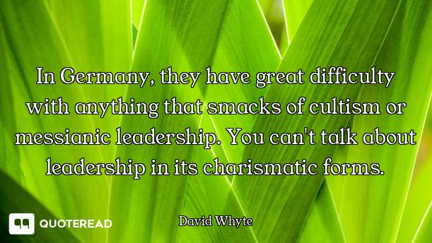In Germany, they have great difficulty with anything that smacks of cultism or messianic leadership....