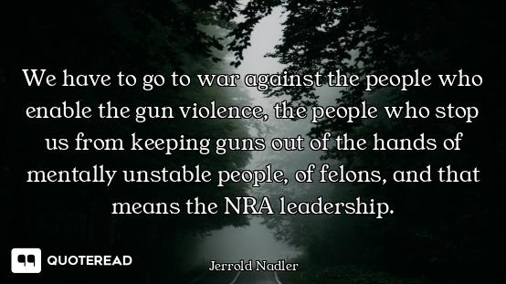 We have to go to war against the people who enable the gun violence, the people who stop us from kee...