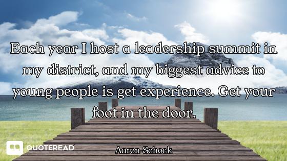 Each year I host a leadership summit in my district, and my biggest advice to young people is get ex...