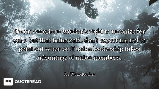 It's an American worker's right to unionize for sure, but that being said, don't expect me not to po...