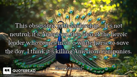 This obsession with leadership... It's not neutral; it's American, this idea of the heroic leader wh...