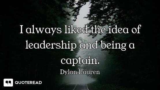 I always liked the idea of leadership and being a captain.