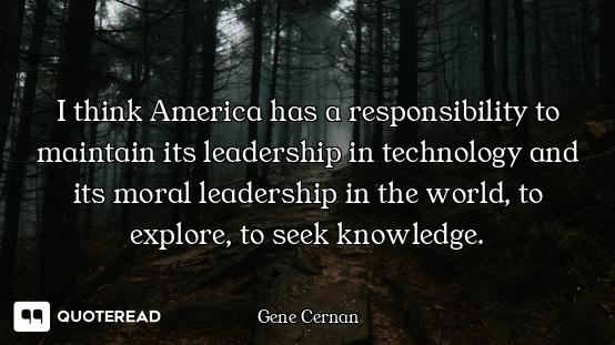 I think America has a responsibility to maintain its leadership in technology and its moral leadersh...