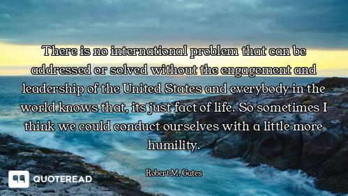 There is no international problem that can be addressed or solved without the engagement and leaders...