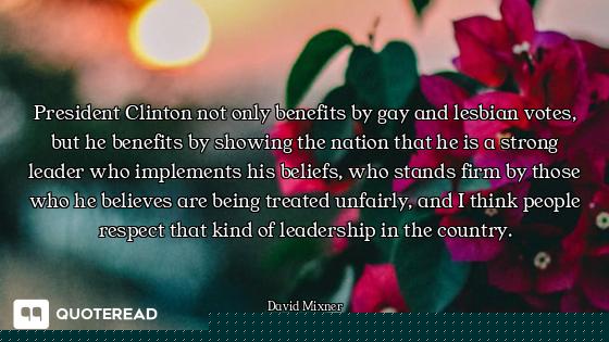 President Clinton not only benefits by gay and lesbian votes, but he benefits by showing the nation...