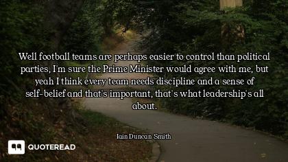 Well football teams are perhaps easier to control than political parties, I'm sure the Prime Ministe...