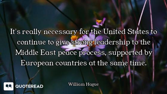 It's really necessary for the United States to continue to give strong leadership to the Middle East...