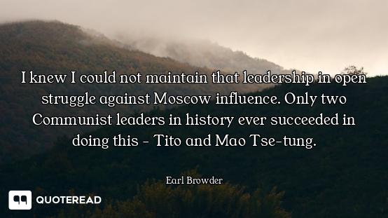 I knew I could not maintain that leadership in open struggle against Moscow influence. Only two Comm...