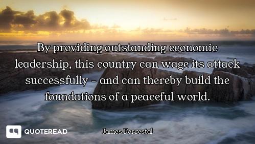 By providing outstanding economic leadership, this country can wage its attack successfully - and ca...