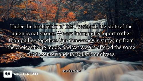 Under the leadership of this President, the state of the union is not strong. We are being pulled ap...