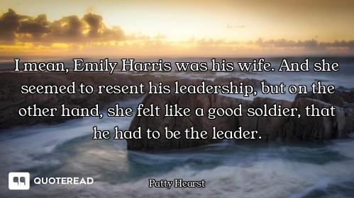 I mean, Emily Harris was his wife. And she seemed to resent his leadership, but on the other hand, s...
