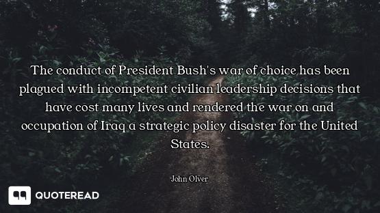 The conduct of President Bush's war of choice has been plagued with incompetent civilian leadership...