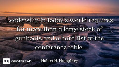 Leadership in today's world requires far more than a large stock of gunboats and a hard fist at the...