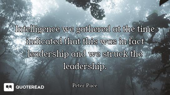 Intelligence we gathered at the time indicated that this was in fact leadership and we struck the le...