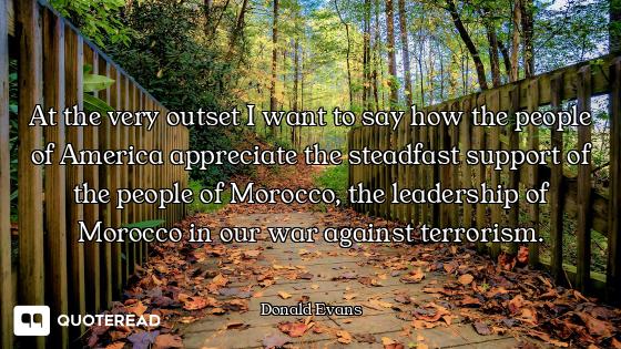 At the very outset I want to say how the people of America appreciate the steadfast support of the p...