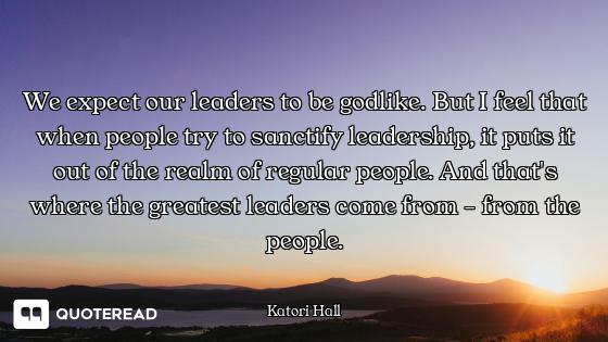 We expect our leaders to be godlike. But I feel that when people try to sanctify leadership, it puts...