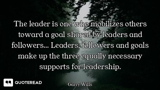 The leader is one who mobilizes others toward a goal shared by leaders and followers... Leaders, fol...