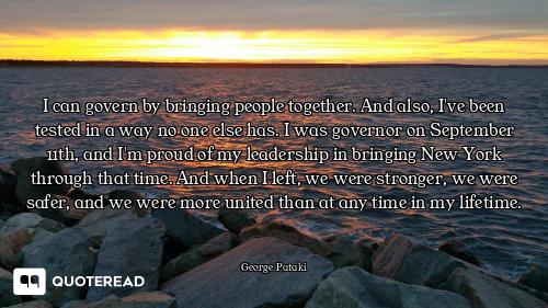 I can govern by bringing people together. And also, I've been tested in a way no one else has. I was...
