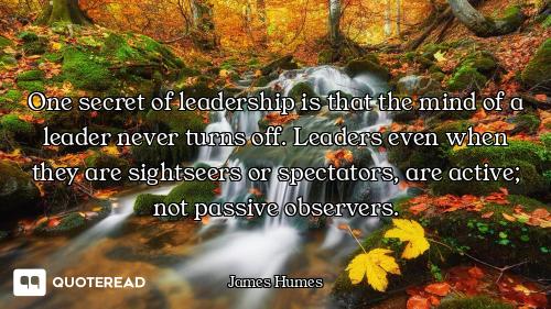 One secret of leadership is that the mind of a leader never turns off. Leaders even when they are si...
