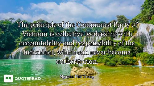 The principle of the Communist Party of Vietnam is collective leadership with accountability and res...