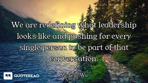 We are redefining what leadership looks like and pushing for every single person to be part of that...