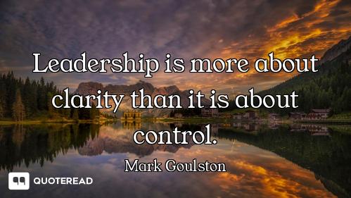 Leadership is more about clarity than it is about control.