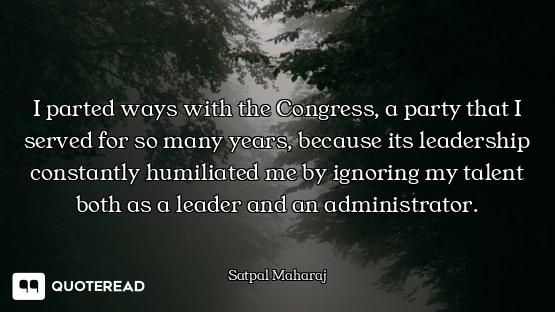 I parted ways with the Congress, a party that I served for so many years, because its leadership con...