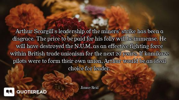 Arthur Scargill's leadership of the miners' strike has been a disgrace. The price to be paid for his...